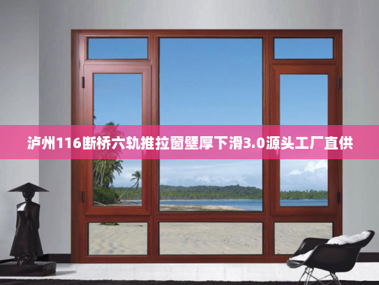 泸州116断桥六轨推拉窗壁厚下滑3.0源头工厂直供