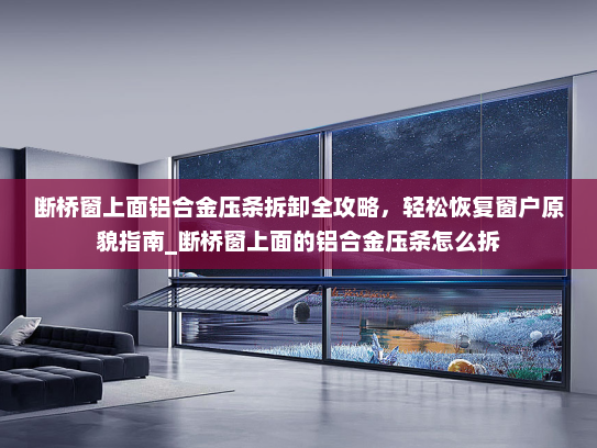 断桥窗上面铝合金压条拆卸全攻略，轻松恢复窗户原貌指南_断桥窗上面的铝合金压条怎么拆