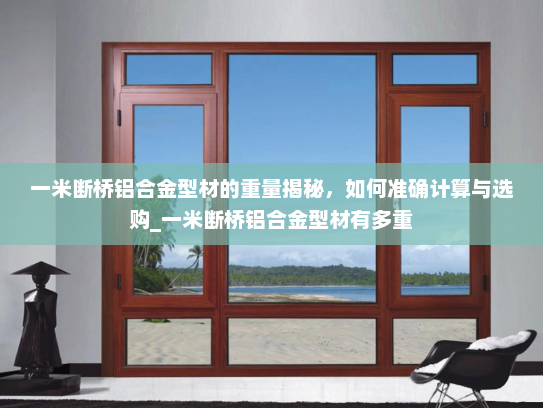 一米断桥铝合金型材的重量揭秘，如何准确计算与选购_一米断桥铝合金型材有多重