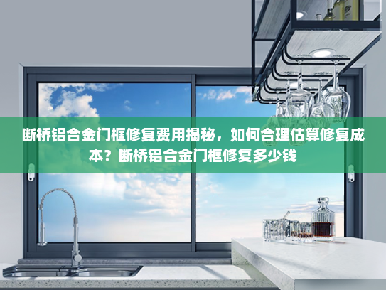 断桥铝合金门框修复费用揭秘，如何合理估算修复成本？断桥铝合金门框修复多少钱