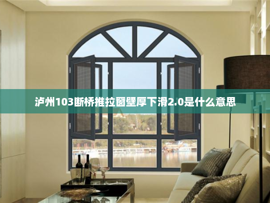 泸州103断桥推拉窗壁厚下滑2.0是什么意思
