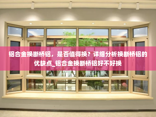 铝合金换断桥铝，是否值得换？详细分析换断桥铝的优缺点_铝合金换断桥铝好不好换