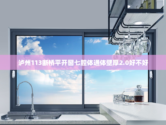 泸州113断桥平开窗七腔体通体壁厚2.0好不好