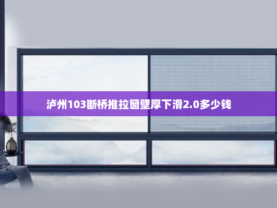 泸州103断桥推拉窗壁厚下滑2.0多少钱