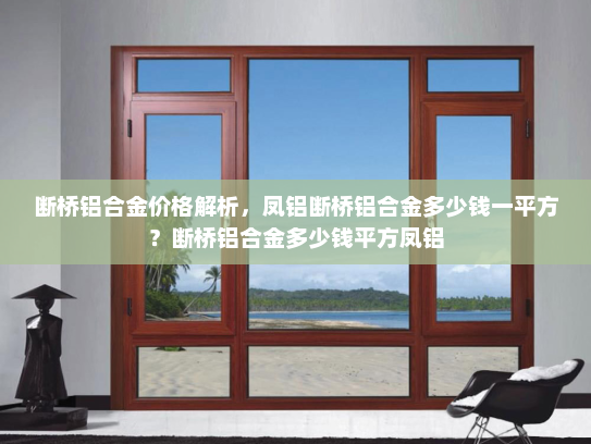 断桥铝合金价格解析，凤铝断桥铝合金多少钱一平方？断桥铝合金多少钱平方凤铝