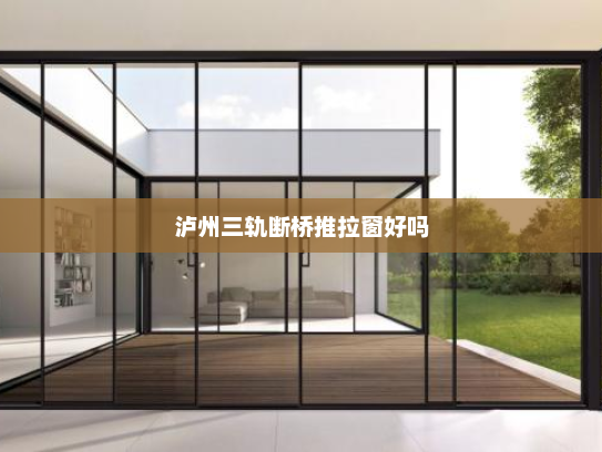 泸州三轨断桥推拉窗好吗