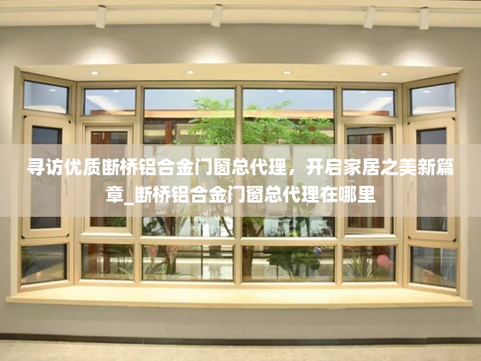 寻访优质断桥铝合金门窗总代理，开启家居之美新篇章_断桥铝合金门窗总代理在哪里