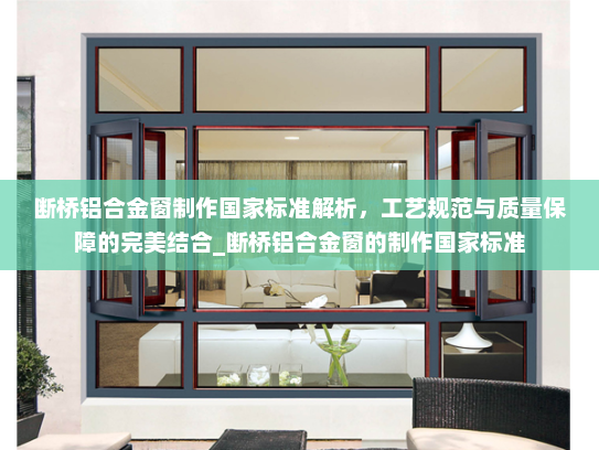 断桥铝合金窗制作国家标准解析，工艺规范与质量保障的完美结合_断桥铝合金窗的制作国家标准