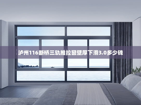 泸州116断桥三轨推拉窗壁厚下滑3.0多少钱