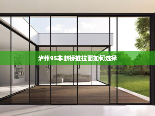泸州95非断桥推拉窗如何选择