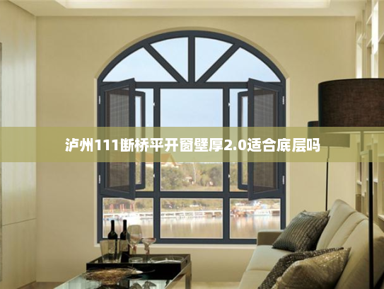 泸州111断桥平开窗壁厚2.0适合底层吗
