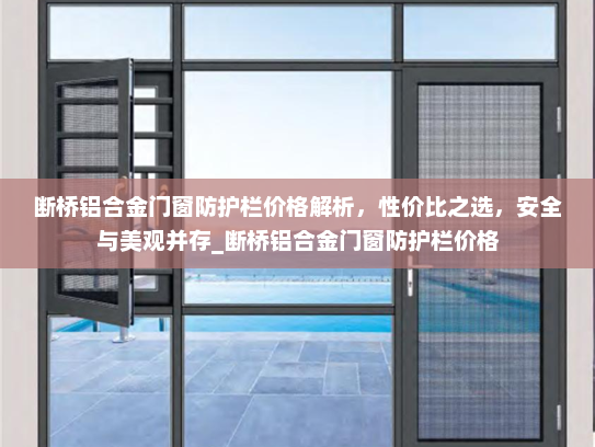 断桥铝合金门窗防护栏价格解析，性价比之选，安全与美观并存_断桥铝合金门窗防护栏价格
