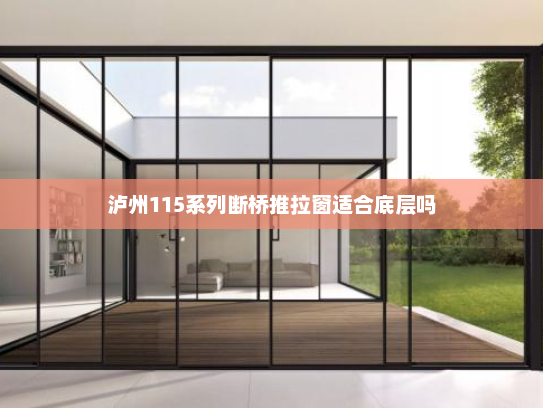 泸州115系列断桥推拉窗适合底层吗