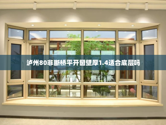 泸州80非断桥平开窗壁厚1.4适合底层吗