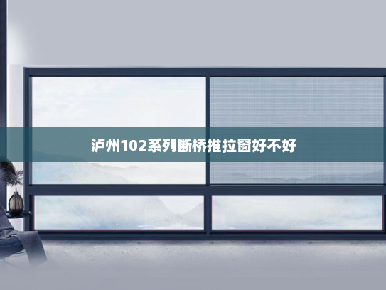泸州102系列断桥推拉窗好不好