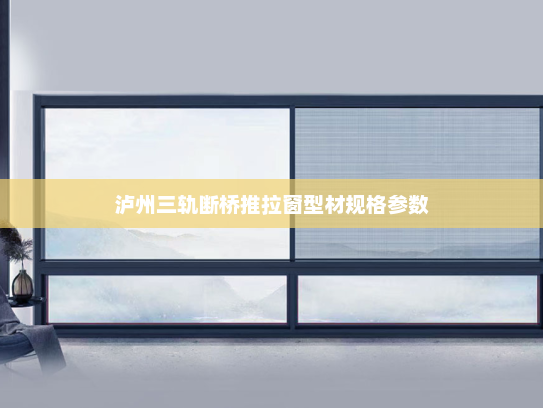 泸州三轨断桥推拉窗型材规格参数
