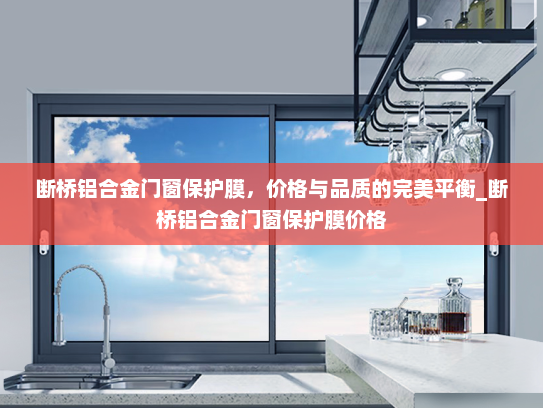 断桥铝合金门窗保护膜，价格与品质的完美平衡_断桥铝合金门窗保护膜价格