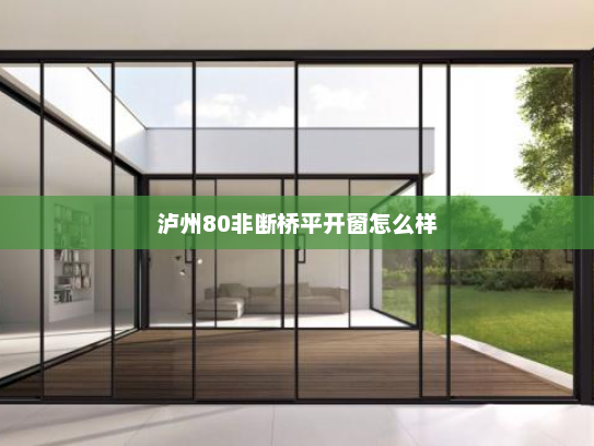 泸州80非断桥平开窗怎么样