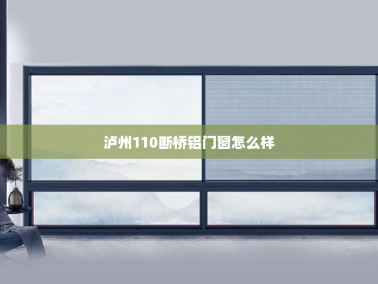 泸州110断桥铝门窗怎么样