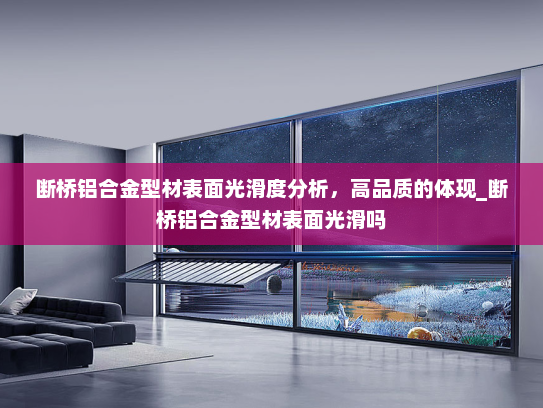 断桥铝合金型材表面光滑度分析，高品质的体现_断桥铝合金型材表面光滑吗