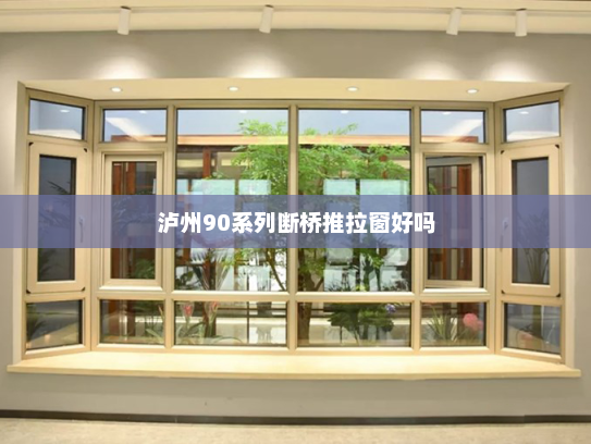 泸州90系列断桥推拉窗好吗