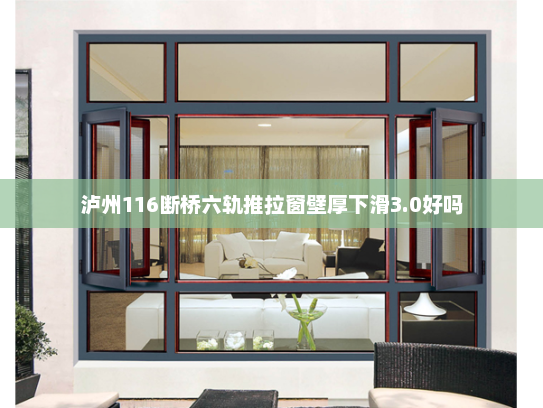 泸州116断桥六轨推拉窗壁厚下滑3.0好吗