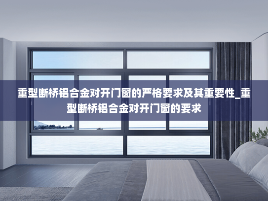 重型断桥铝合金对开门窗的严格要求及其重要性_重型断桥铝合金对开门窗的要求