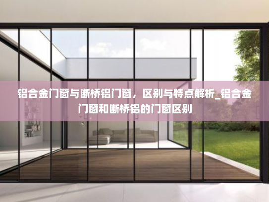 铝合金门窗与断桥铝门窗，区别与特点解析_铝合金门窗和断桥铝的门窗区别