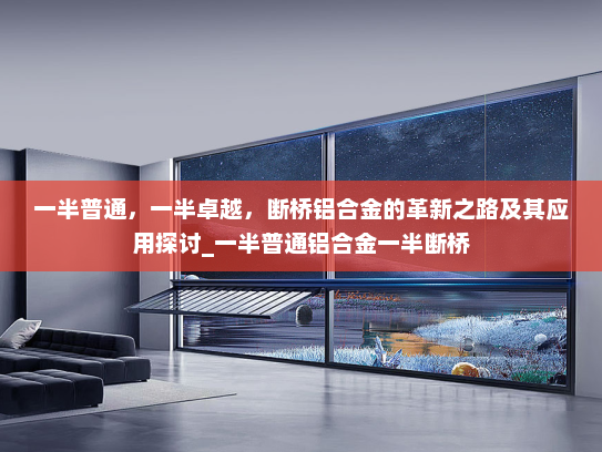 一半普通，一半卓越，断桥铝合金的革新之路及其应用探讨_一半普通铝合金一半断桥