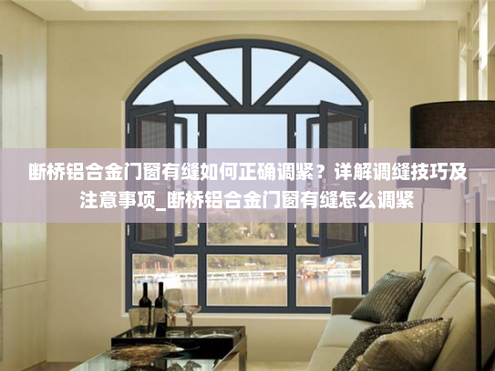 断桥铝合金门窗有缝如何正确调紧？详解调缝技巧及注意事项_断桥铝合金门窗有缝怎么调紧
