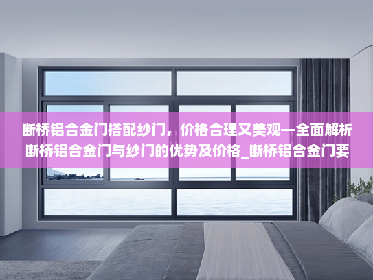 断桥铝合金门搭配纱门，价格合理又美观—全面解析断桥铝合金门与纱门的优势及价格_断桥铝合金门要纱门吗多少钱