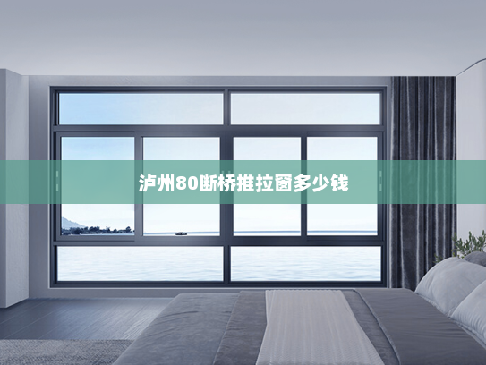 泸州80断桥推拉窗多少钱