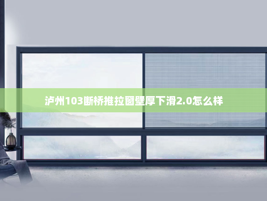 泸州103断桥推拉窗壁厚下滑2.0怎么样