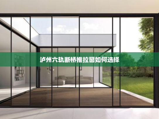 泸州六轨断桥推拉窗如何选择
