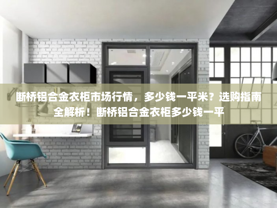 断桥铝合金衣柜市场行情，多少钱一平米？选购指南全解析！断桥铝合金衣柜多少钱一平