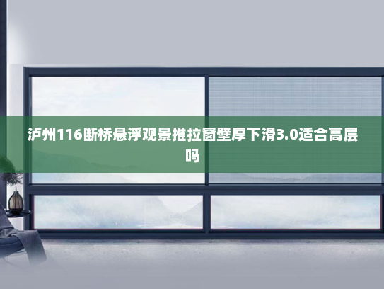 泸州116断桥悬浮观景推拉窗壁厚下滑3.0适合高层吗