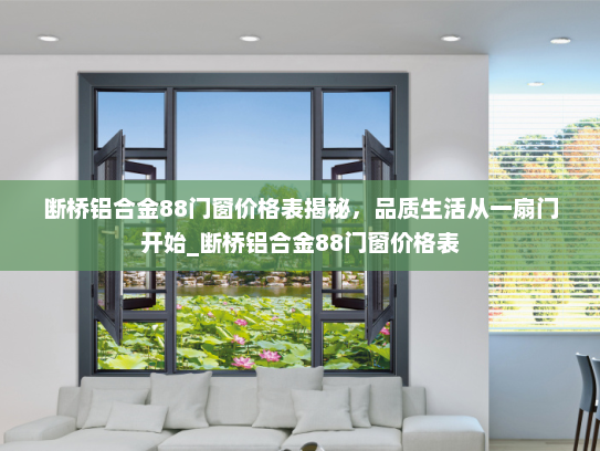 断桥铝合金88门窗价格表揭秘，品质生活从一扇门开始_断桥铝合金88门窗价格表