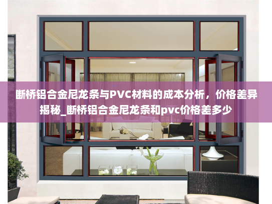 断桥铝合金尼龙条与PVC材料的成本分析，价格差异揭秘_断桥铝合金尼龙条和pvc价格差多少