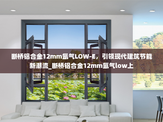 断桥铝合金12mm氩气LOW-E，引领现代建筑节能新潮流_断桥铝合金12mm氩气low上