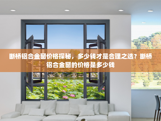 断桥铝合金窗价格探秘，多少钱才是合理之选？断桥铝合金窗的价格是多少钱