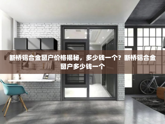 断桥铝合金窗户价格揭秘，多少钱一个？断桥铝合金窗户多少钱一个
