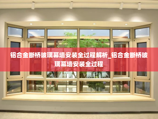 铝合金断桥玻璃幕墙安装全过程解析_铝合金断桥玻璃幕墙安装全过程