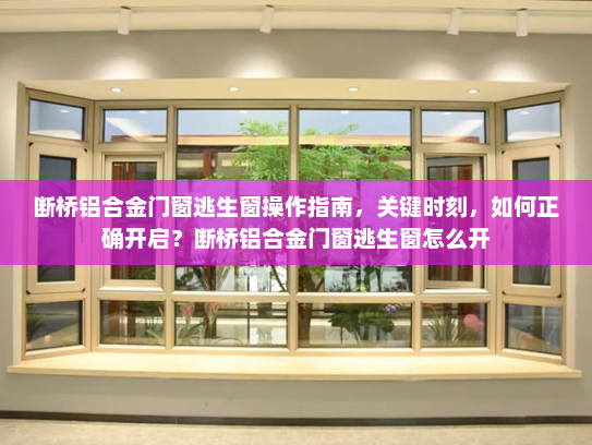 断桥铝合金门窗逃生窗操作指南，关键时刻，如何正确开启？断桥铝合金门窗逃生窗怎么开