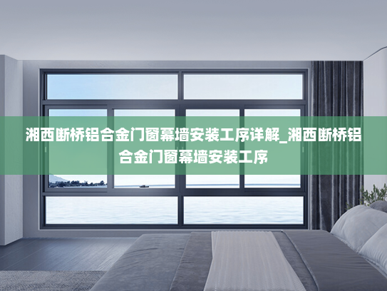 湘西断桥铝合金门窗幕墙安装工序详解_湘西断桥铝合金门窗幕墙安装工序