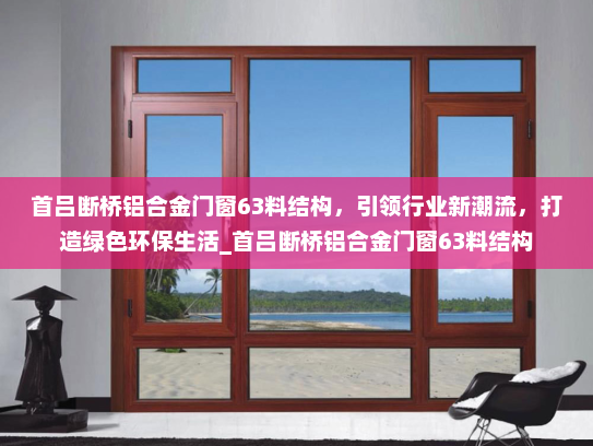 首吕断桥铝合金门窗63料结构，引领行业新潮流，打造绿色环保生活_首吕断桥铝合金门窗63料结构