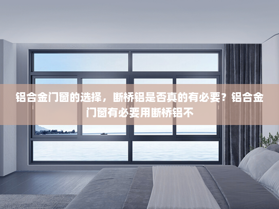 铝合金门窗的选择，断桥铝是否真的有必要？铝合金门窗有必要用断桥铝不