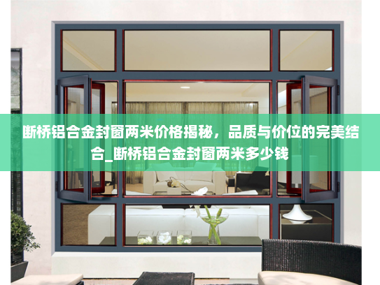 断桥铝合金封窗两米价格揭秘，品质与价位的完美结合_断桥铝合金封窗两米多少钱