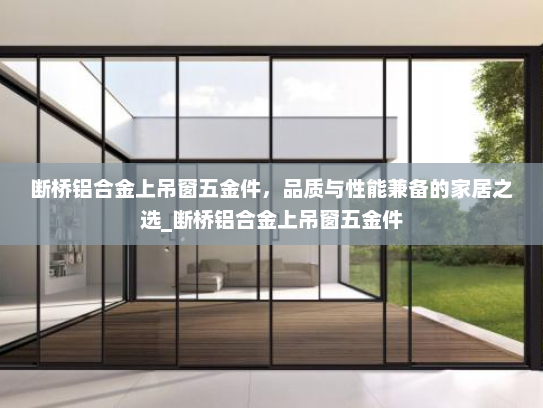 断桥铝合金上吊窗五金件，品质与性能兼备的家居之选_断桥铝合金上吊窗五金件
