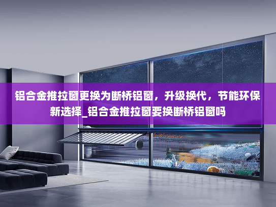 铝合金推拉窗更换为断桥铝窗，升级换代，节能环保新选择_铝合金推拉窗要换断桥铝窗吗