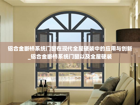铝合金断桥系统门窗在现代全屋硬装中的应用与创新_铝合金断桥系统门窗以及全屋硬装